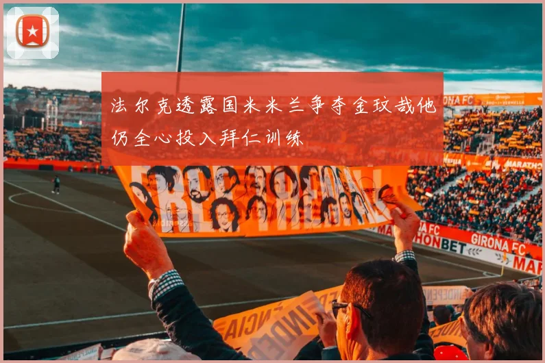 法尔克透露国米米兰争夺金玟哉他仍全心投入拜仁训练