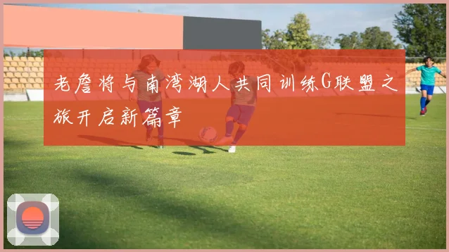 老詹将与南湾湖人共同训练G联盟之旅开启新篇章