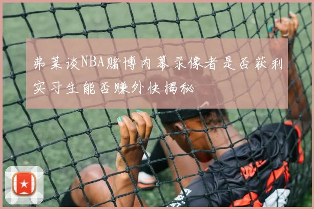 弗莱谈NBA赌博内幕录像者是否获利实习生能否赚外快揭秘