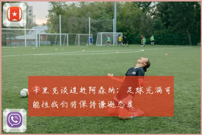 卡里克谈追赶阿森纳：足球充满可能性我们将保持谦逊态度