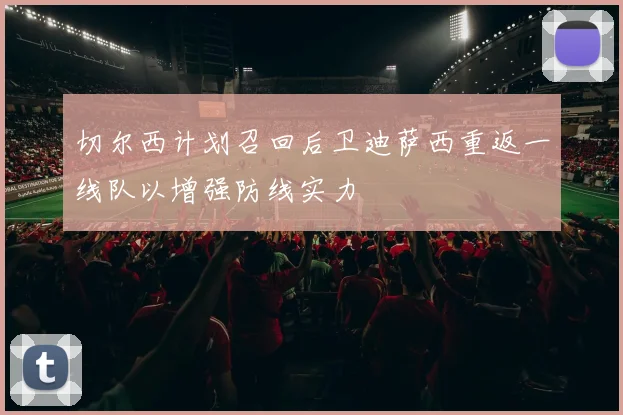 切尔西计划召回后卫迪萨西重返一线队以增强防线实力