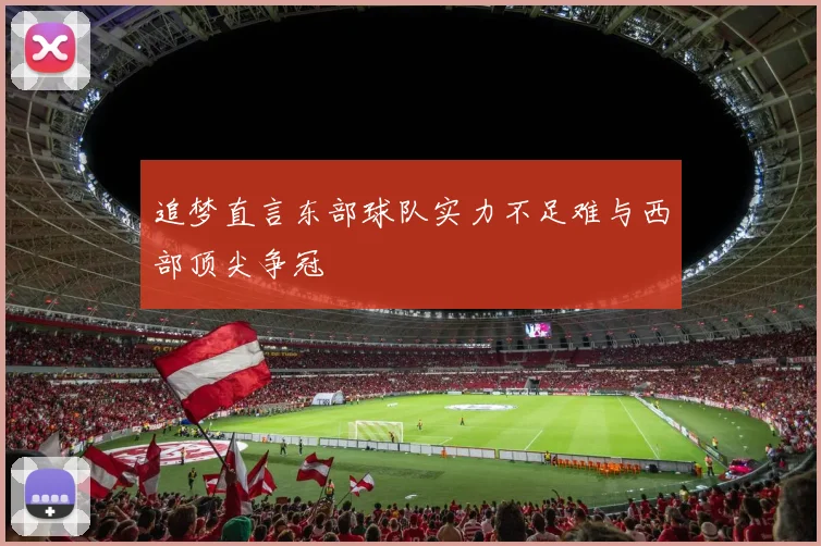 追梦直言东部球队实力不足难与西部顶尖争冠