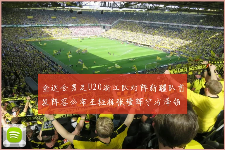 全运会男足U20浙江队对阵新疆队首发阵容公布王钰栋张瑷晖宁方泽领衔出战